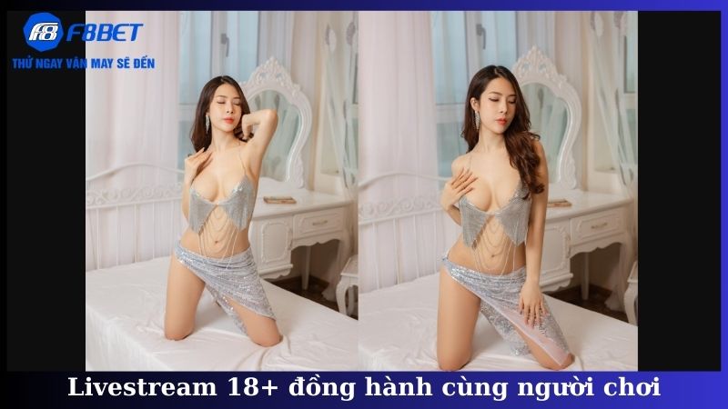 Livestream 18+ đồng hành cùng người chơi